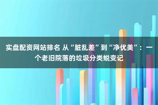 实盘配资网站排名 从“脏乱差”到“净优美”：一个老旧院落的垃圾分类蜕变记