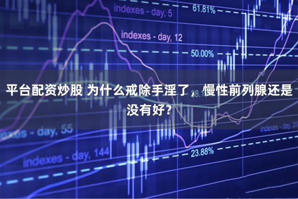 平台配资炒股 为什么戒除手淫了，慢性前列腺还是没有好？