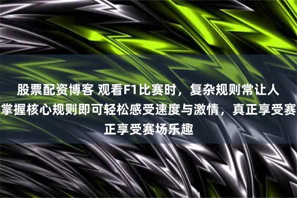 股票配资博客 观看F1比赛时，复杂规则常让人困惑，掌握核心规则即可轻松感受速度与激情，真正享受赛场乐趣