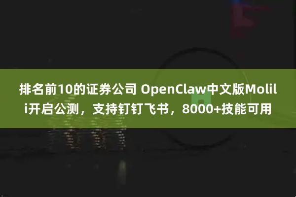 排名前10的证券公司 OpenClaw中文版Molili开启公测,支持钉钉飞书,8000+技能可用