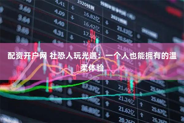 配资开户网 社恐人玩光遇：一个人也能拥有的温柔体验