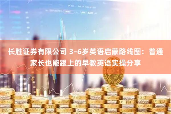 长胜证券有限公司 3–6岁英语启蒙路线图:普通家长也能跟上的早教英语实操分享